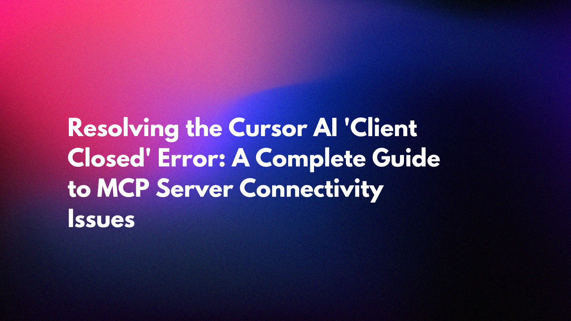 Resolving the Cursor AI 'Client Closed' Error: A Complete Guide to MCP Server Connectivity Issues